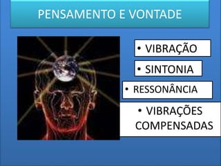 PENSAMENTO E VONTADE
• VIBRAÇÃO
• RESSONÂNCIA
• SINTONIA
• VIBRAÇÕES
COMPENSADAS
 