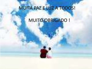 MUITA PAZ E LUZ A TODOS!
MUITO OBRIGADO !
 