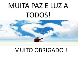 MUITA PAZ E LUZ A 
TODOS! 
MUITO OBRIGADO ! 
