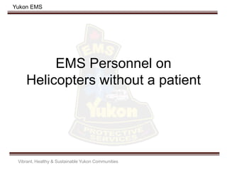Yukon EMS
EMS Personnel on
Helicopters without a patient
Vibrant, Healthy & Sustainable Yukon Communities
 