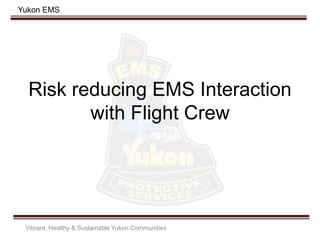 Yukon EMS
Risk reducing EMS Interaction
with Flight Crew
Vibrant, Healthy & Sustainable Yukon Communities
 