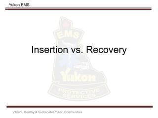 Yukon EMS
Insertion vs. Recovery
Vibrant, Healthy & Sustainable Yukon Communities
 