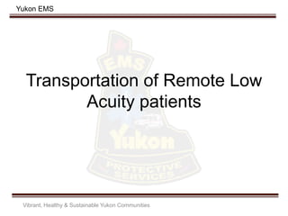 Yukon EMS
Transportation of Remote Low
Acuity patients
Vibrant, Healthy & Sustainable Yukon Communities
 