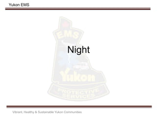 Yukon EMS
Night
Vibrant, Healthy & Sustainable Yukon Communities
 
