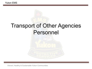 Yukon EMS
Transport of Other Agencies
Personnel
Vibrant, Healthy & Sustainable Yukon Communities
 