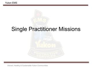 Yukon EMS
Single Practitioner Missions
Vibrant, Healthy & Sustainable Yukon Communities
 