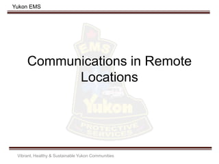 Yukon EMS
Communications in Remote
Locations
Vibrant, Healthy & Sustainable Yukon Communities
 