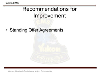Yukon EMS
Recommendations for
Improvement
• Standing Offer Agreements
Vibrant, Healthy & Sustainable Yukon Communities
 