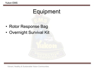 Yukon EMS
Equipment
• Rotor Response Bag
• Overnight Survival Kit
Vibrant, Healthy & Sustainable Yukon Communities
 