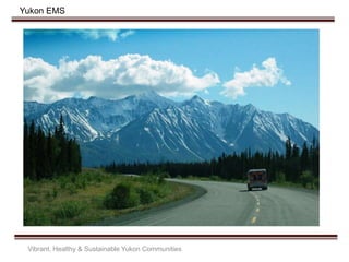 Yukon EMS
Vibrant, Healthy & Sustainable Yukon Communities
 