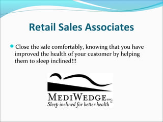 Retail Sales Associates
Close the sale comfortably, knowing that you have
improved the health of your customer by helping
them to sleep inclined!!!
 