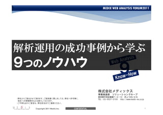 MEDIX WEB ANALYSIS FORUM2011




                                                                   7 4 12
・弊社よりご提出させて頂きます、ご提案書に関しましては、弊社へ許可無く、                  TEL 03-5537-3155 http://www.medix-inc.co.jp
 他社への情報開示などお断りしております。
・ご不明な点やご要望は、弊社担当までご連絡ください。

           Copyright 2011 Medix.Inc.   CONFIDENTIAL
 