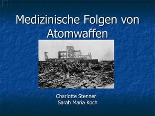 Medizinische Folgen von Atomwaffen Charlotte Stenner  Sarah Maria Koch 