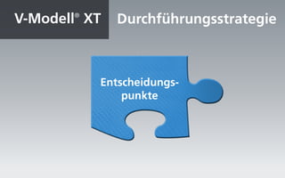 V-Modell® XT   Durchführungsstrategie



           Entscheidungs-
               punkte
 