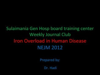 Sulaimania Gen Hosp board training center Weekly Journal Club Iron Overload in Human Disease NEJM 2012 Prepared by: Dr. Hadi 