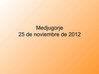 Medjugorje
25 de noviembre de 2012
 