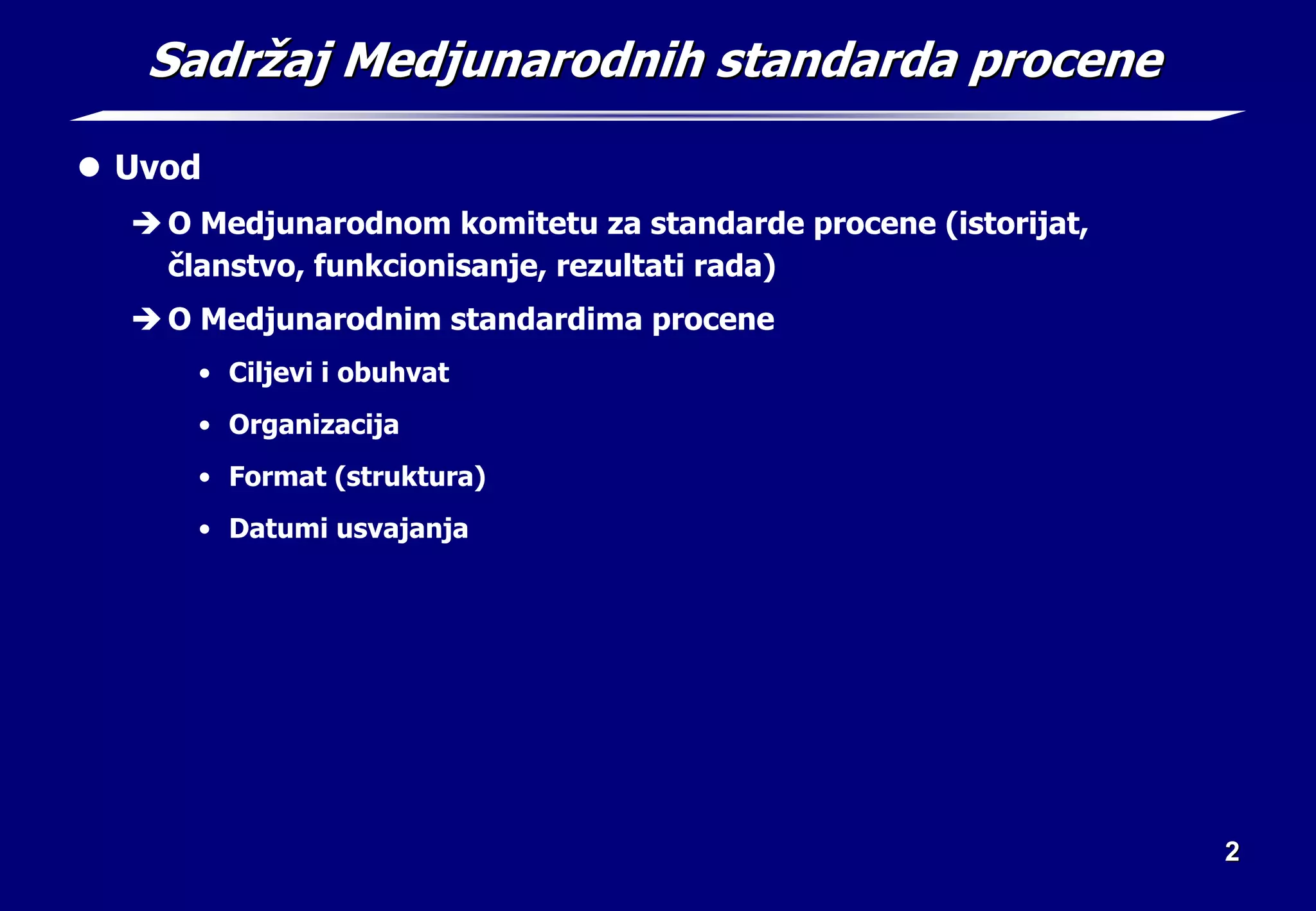 2
2
Sadr
Sadrž
žaj Medjunarodnih standarda procene
aj Medjunarodnih standarda procene
z Uvod
Î O Medjunarodnom komitetu za standarde procene (istorijat,
članstvo, funkcionisanje, rezultati rada)
Î O Medjunarodnim standardima procene
• Ciljevi i obuhvat
• Organizacija
• Format (struktura)
• Datumi usvajanja
 