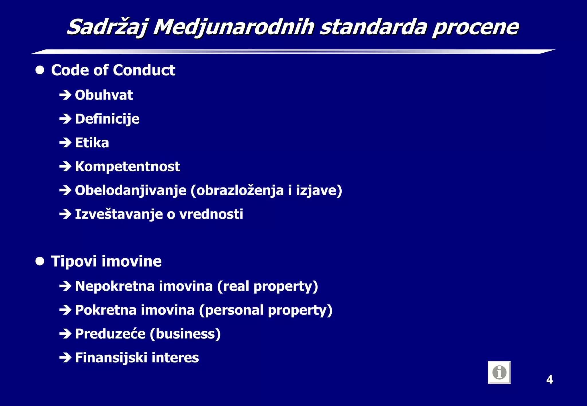4
4
Sadr
Sadrž
žaj Medjunarodnih standarda procene
aj Medjunarodnih standarda procene
z Code of Conduct
Î Obuhvat
Î Definicije
Î Etika
Î Kompetentnost
Î Obelodanjivanje (obrazloženja i izjave)
Î Izveštavanje o vrednosti
z Tipovi imovine
Î Nepokretna imovina (real property)
Î Pokretna imovina (personal property)
Î Preduzeće (business)
Î Finansijski interes
 