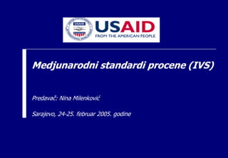 Medjunarodni standardi procene (IVS)
Predavač: Nina Milenković
Sarajevo, 24-25. februar 2005. godine
 