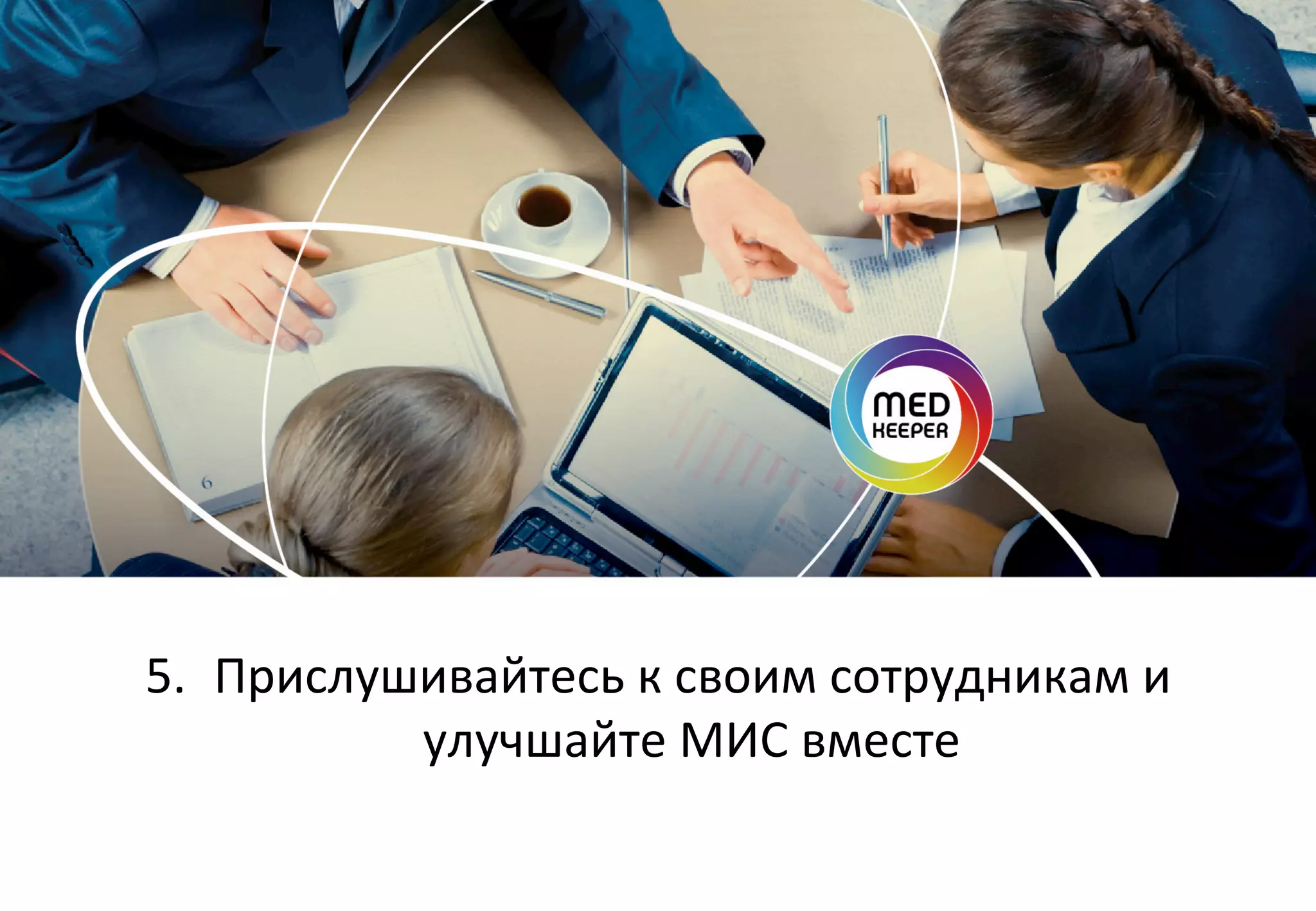 5.  Прислушивайтесь	
  к	
  своим	
  сотрудникам	
  и	
  
улучшайте	
  МИС	
  вместе	
  

 