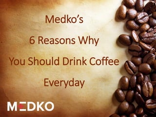 Medko’s 6 Reasons Why You Should Drink Coffee Everyday  