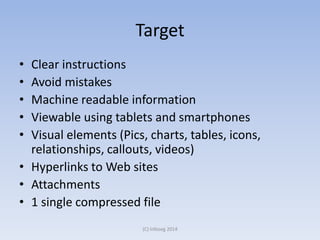 Target
• Clear instructions
• Avoid mistakes
• Machine readable information
• Viewable using tablets and smartphones
• Visual elements (Pics, charts, tables, icons,
relationships, callouts, videos)
• Hyperlinks to Web sites
• Attachments
• 1 single compressed file
(C) Infoseg 2014
 
