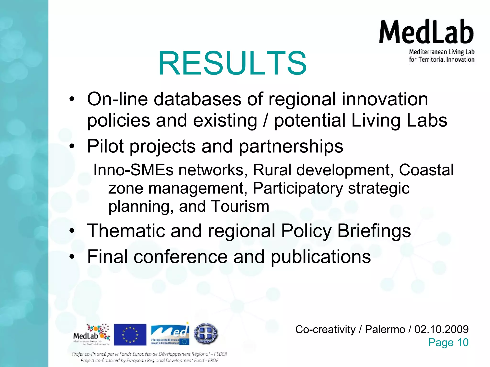 RESULTS On-line databases of regional innovation policies and existing / potential Living Labs Pilot projects and partnerships Inno-SMEs networks, Rural development, Coastal zone management, Participatory strategic planning, and Tourism Thematic and regional Policy Briefings Final conference and publications 