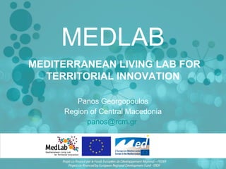 MEDLAB Panos Georgopoulos Region of Central Macedonia [email_address]   MEDITERRANEAN LIVING LAB FOR TERRITORIAL INNOVATION 