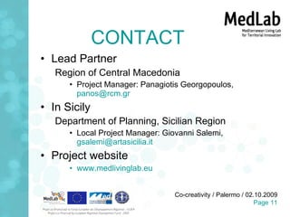 CONTACT Lead Partner Region of Central Macedonia Project Manager: Panagiotis Georgopoulos,  [email_address] In Sicily Department of Planning, Sicilian Region  Local Project Manager: Giovanni Salemi,  [email_address]   Project website www.medlivinglab.eu   