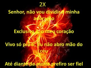 Senhor, não vou dividir a minha
adoração
Exclusivo é, o meu coração
Vivo só pra ti, eu não abro mão do
céu
Até diante da morte prefiro ser fiel
2X
 