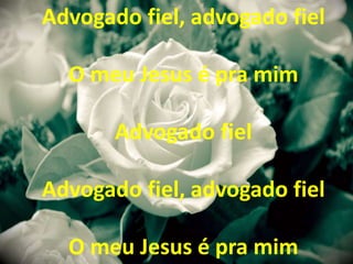 Advogado fiel, advogado fiel
O meu Jesus é pra mim
Advogado fiel
Advogado fiel, advogado fiel
O meu Jesus é pra mim
 