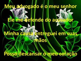 Meu advogado é o meu senhor
Ele me defende do acusador
Minha causa entreguei em suas
mãos
Posso descansar o meu coração
 