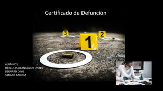 Certificado de Defunción
ALUMNOS:
HÉRCULES BERNARDO FONTES
BERNARD DINIZ
TATIANE ARRUDA
 