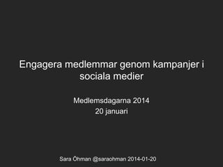 Engagera medlemmar genom kampanjer i
sociala medier
Medlemsdagarna 2014
20 januari

Sara Öhman @saraohman 2014-01-20

 