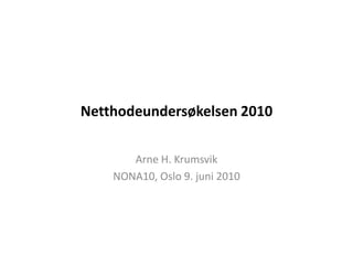 Netthodeundersøkelsen 2010 Arne H. Krumsvik NONA10, Oslo 9. juni 2010 