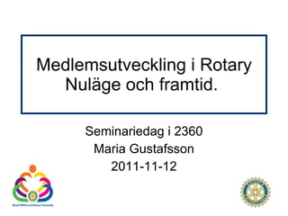 Medlemsutveckling i Rotary Nuläge och framtid.  Seminariedag i 2360 Maria Gustafsson 2011-11-12 