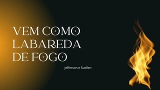VEM COMO LABAREDA DE FOGO | PDF
