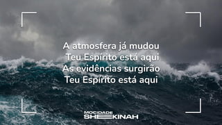 A atmosfera já mudou
Teu Espírito está aqui
As evidências surgirão
Teu Espírito está aqui
 