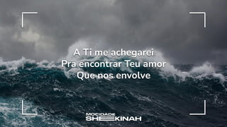 A Ti me achegarei
Pra encontrar Teu amor
Que nos envolve
 