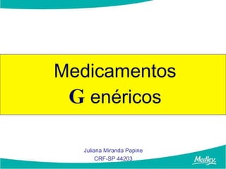 Medicamentos
 G enéricos

  Juliana Miranda Papine
       CRF-SP 44203
 