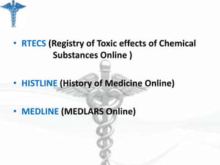 • RTECS (Registry of Toxic effects of Chemical
Substances Online )
• HISTLINE (History of Medicine Online)
• MEDLINE (MEDLARS Online)

 