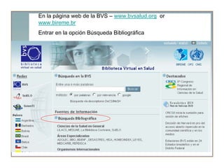 En la página web de la BVS – www.bvsalud.org or
www.bireme.br
Entrar en la opción Búsqueda Bibliográfica




               Ciclo Clinico Carrera de Medicina
                 Universidad Nacional del Sur



                       Bahía Blanca - 2010
 