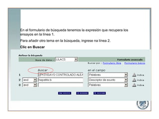 En el formulario de búsqueda tenemos la expresión que recupera los
ensayos en la línea 1.
Para añadir otro tema en la búsqueda, ingrese na línea 2.
Clic en Buscar
 