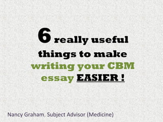 6really useful
things to make
writing your CBM
essay EASIER !
Nancy Graham, Subject Advisor (Medicine)
 