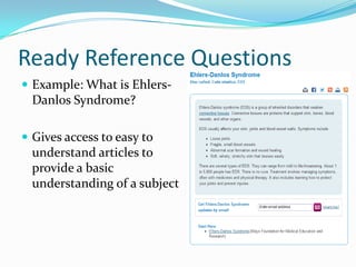 Ready Reference Questions
 Example: What is Ehlers-
Danlos Syndrome?
 Gives access to easy to
understand articles to
provide a basic
understanding of a subject
 