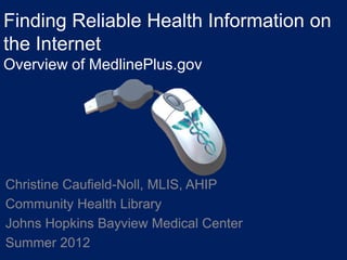 Finding Reliable Health Information on
the Internet
Overview of MedlinePlus.gov




Christine Caufield-Noll, MLIS, AHIP
Community Health Library
Johns Hopkins Bayview Medical Center
Summer 2012
 