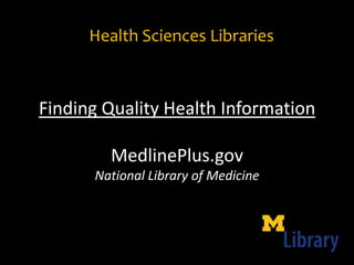 Health Sciences Libraries,[object Object],Finding Quality Health InformationMedlinePlus.govNational Library of Medicine,[object Object]