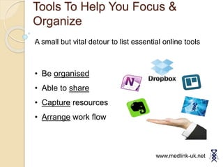 Tools To Help You Focus &
Organize
www.medlink-uk.net
A small but vital detour to list essential online tools
• Be organised
• Able to share
• Capture resources
• Arrange work flow
 