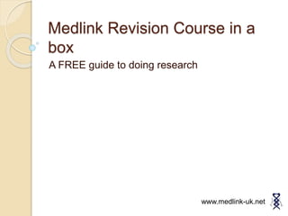 Medlink Revision Course in a
box
A FREE guide to doing research
www.medlink-uk.net
 