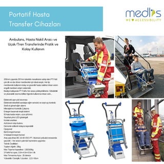 Portatif Hasta
Transfer Cihazları
Ambulans, Hasta Nakil Aracı ve
Uçak/Tren Transferinde Pratik ve
Kolay Kullanım
200mmçapında297mmtekerlekmesafesinesahipolanPTFold
çokdikvedardönermerdivenleriçinidealaraçtır.Hertip
merdivendekullanımıkolayvegüvenilirhastanaklineimkanveren
engellimerdivenerişimsistemidir.
BasitçekatlayarakPTFold'uheraracayükleyebilirsiniz.Sökülebilir
veyıkanabiliroturmakılıflarıhijyenikkullanımaimkanverir...
Elektronikaşırıyükkoruması
Elektroniktekerleklisandalyeeğimsensörüveseyiraçıkontrolü
Seslivegörseleğimalarmı
MikroişlemciKontrollüÇalışma
Entegrebasamaktespitsistemi
50katakadarerişim,uzunpilömrü
SeyahatyönüLEDgöstergeli
Kontakanahtarı
Acildurumstopbutonu
Demonteedilerekkolaycataşınabilir
Opsiyonel
BelEmniyetKemeri
5NoktalıEmniyetKemeri
AraçşarjcihazıBC10-30VDC-PT.Akünüzüyolculukesnasında
şarjedin–heraracınçakmakhaznesineuygundur.
TeknikÖzellikleri:
ToplamAğırlık 28kg
MaxTaşımaKapasitesi:130/160kg
3Farklıhızayarı,3.5m-4.5m-5.5m/dk
MaxTırmanmaAçısı:35derece
Yükseklik/Genişlik/Uzunluk:113/43cm
 